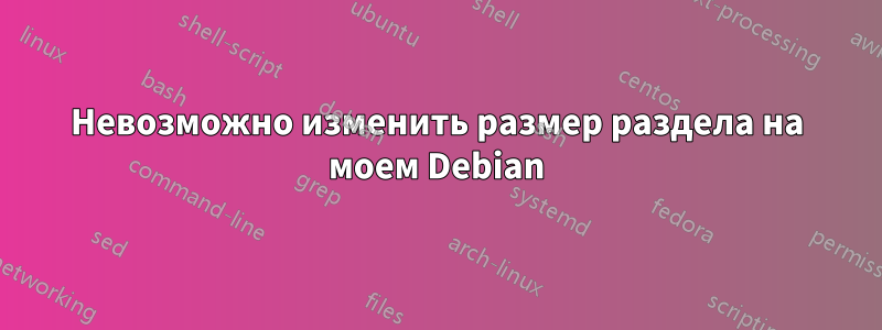 Невозможно изменить размер раздела на моем Debian