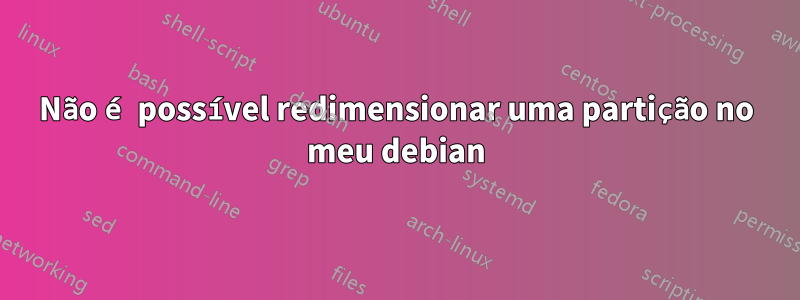 Não é possível redimensionar uma partição no meu debian