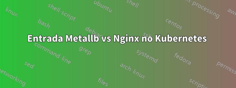 Entrada Metallb vs Nginx no Kubernetes