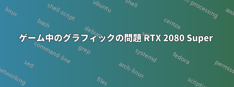 ゲーム中のグラフィックの問題 RTX 2080 Super