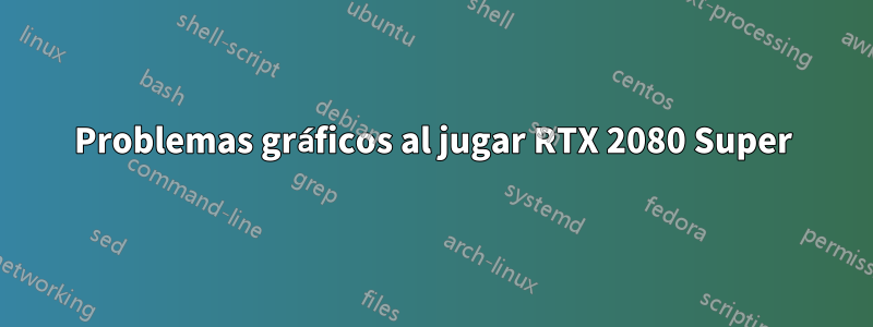 Problemas gráficos al jugar RTX 2080 Super