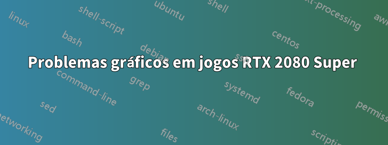 Problemas gráficos em jogos RTX 2080 Super