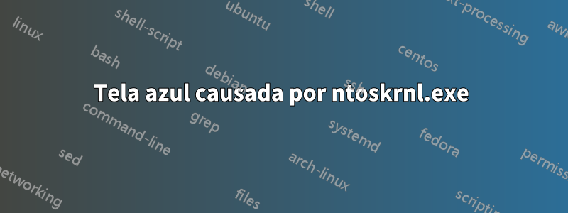 Tela azul causada por ntoskrnl.exe