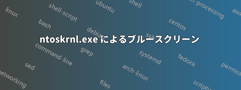 ntoskrnl.exe によるブルースクリーン