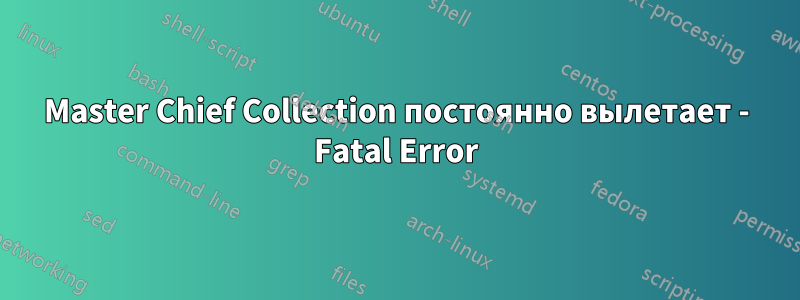 Master Chief Collection постоянно вылетает - Fatal Error