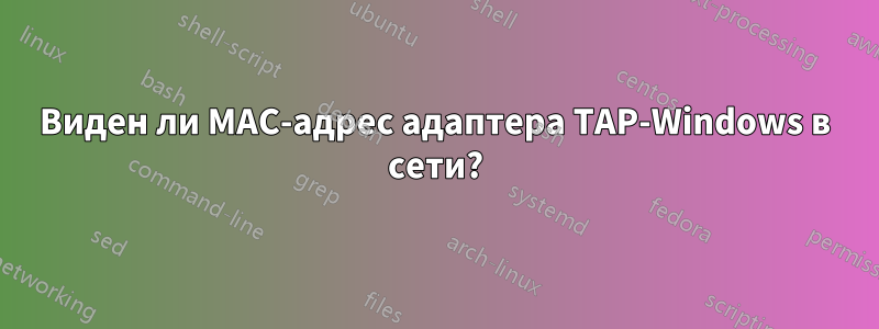 Виден ли MAC-адрес адаптера TAP-Windows в сети?