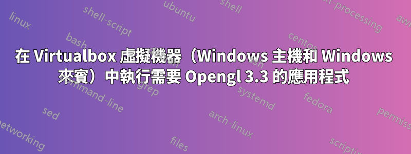 在 Virtualbox 虛擬機器（Windows 主機和 Windows 來賓）中執行需要 Opengl 3.3 的應用程式