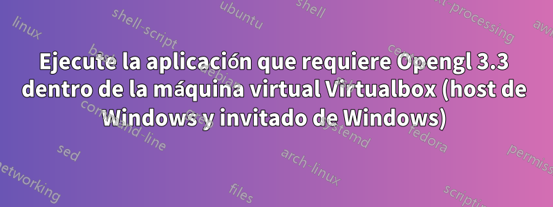 Ejecute la aplicación que requiere Opengl 3.3 dentro de la máquina virtual Virtualbox (host de Windows y invitado de Windows)