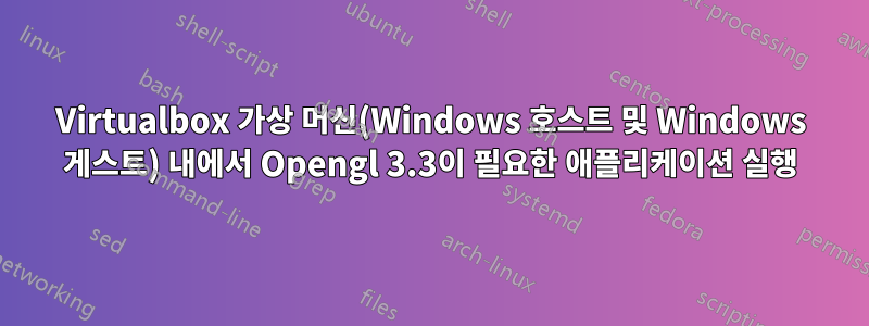 Virtualbox 가상 머신(Windows 호스트 및 Windows 게스트) 내에서 Opengl 3.3이 필요한 애플리케이션 실행