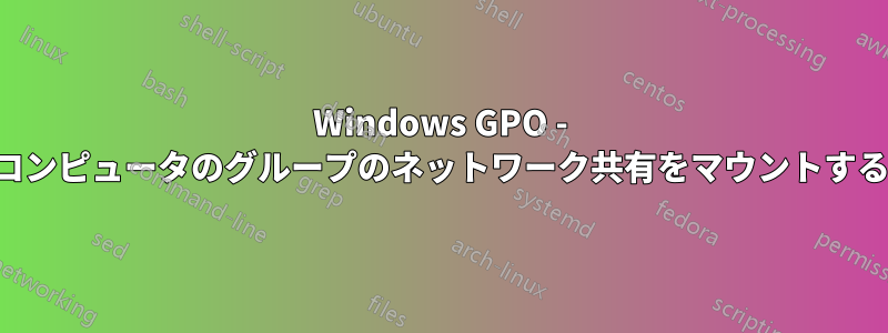 Windows GPO - コンピュータのグループのネットワーク共有をマウントする