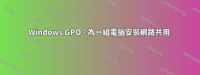 Windows GPO - 為一組電腦安裝網路共用