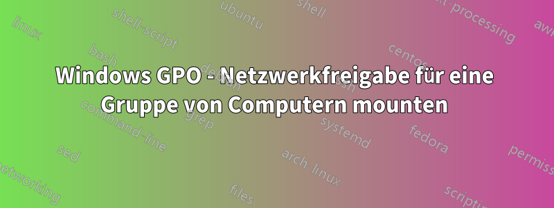 Windows GPO - Netzwerkfreigabe für eine Gruppe von Computern mounten