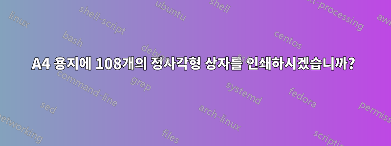 A4 용지에 108개의 정사각형 상자를 인쇄하시겠습니까?