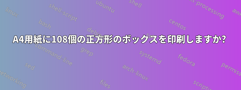 A4用紙に108個の正方形のボックスを印刷しますか?