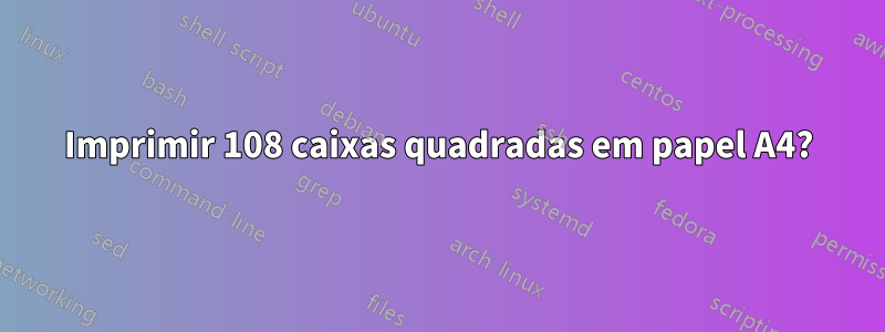 Imprimir 108 caixas quadradas em papel A4?