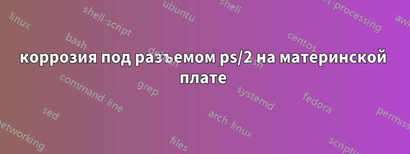 коррозия под разъемом ps/2 на материнской плате