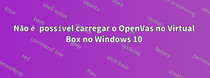 Não é possível carregar o OpenVas no Virtual Box no Windows 10