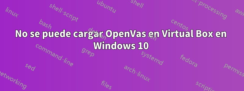 No se puede cargar OpenVas en Virtual Box en Windows 10