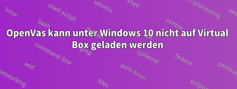 OpenVas kann unter Windows 10 nicht auf Virtual Box geladen werden