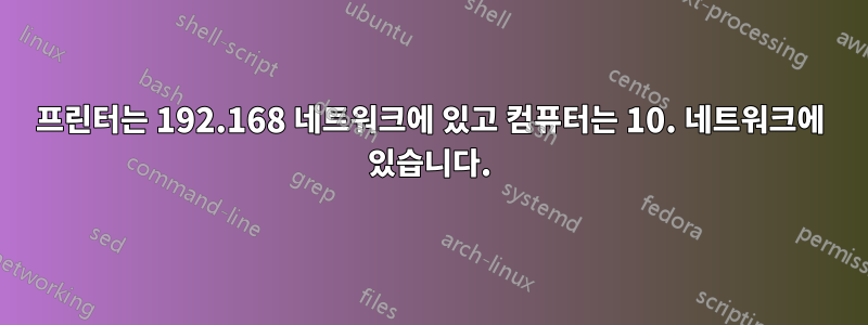 프린터는 192.168 네트워크에 있고 컴퓨터는 10. 네트워크에 있습니다.