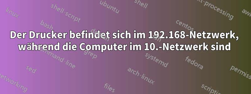 Der Drucker befindet sich im 192.168-Netzwerk, während die Computer im 10.-Netzwerk sind