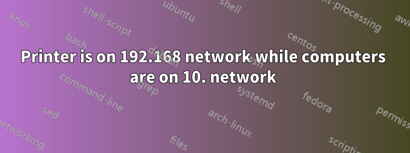 Printer is on 192.168 network while computers are on 10. network