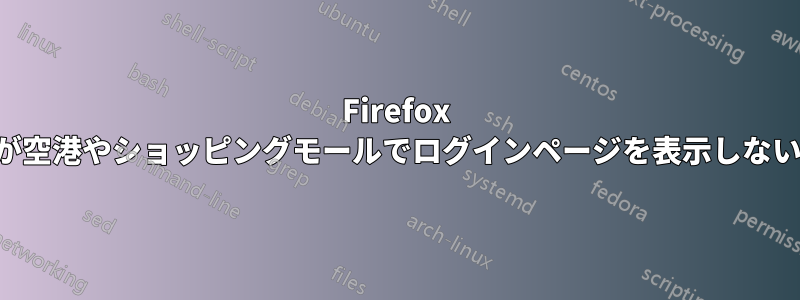 Firefox が空港やショッピングモールでログインページを表示しない