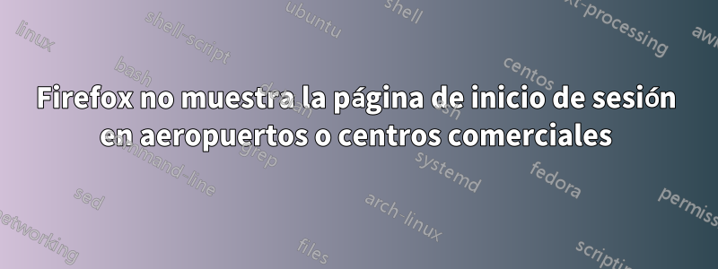 Firefox no muestra la página de inicio de sesión en aeropuertos o centros comerciales