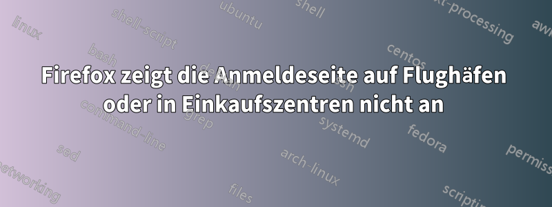 Firefox zeigt die Anmeldeseite auf Flughäfen oder in Einkaufszentren nicht an