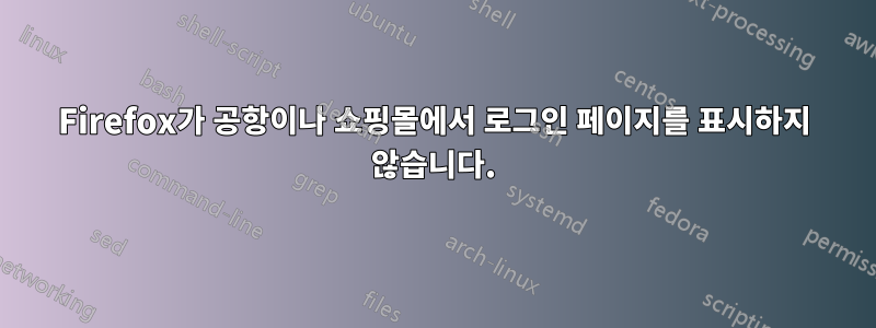 Firefox가 공항이나 쇼핑몰에서 로그인 페이지를 표시하지 않습니다.