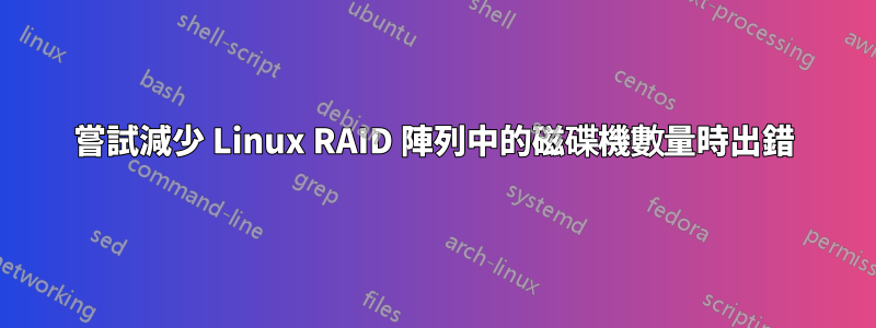 嘗試減少 Linux RAID 陣列中的磁碟機數量時出錯