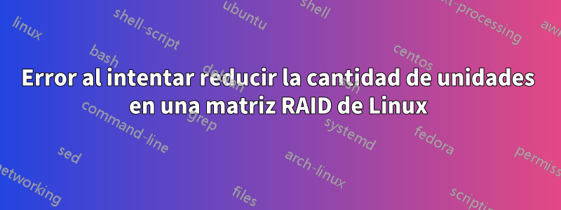 Error al intentar reducir la cantidad de unidades en una matriz RAID de Linux