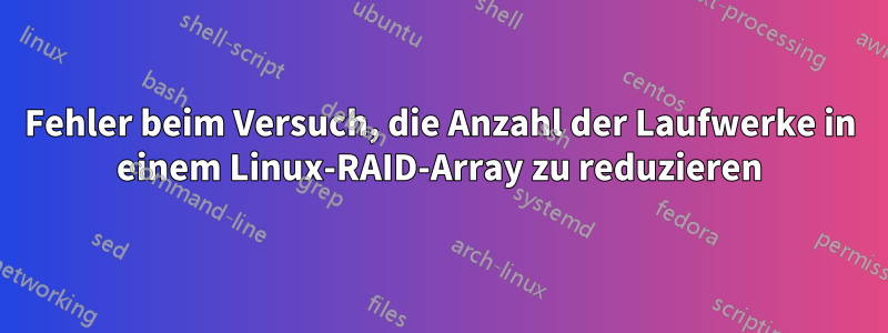 Fehler beim Versuch, die Anzahl der Laufwerke in einem Linux-RAID-Array zu reduzieren