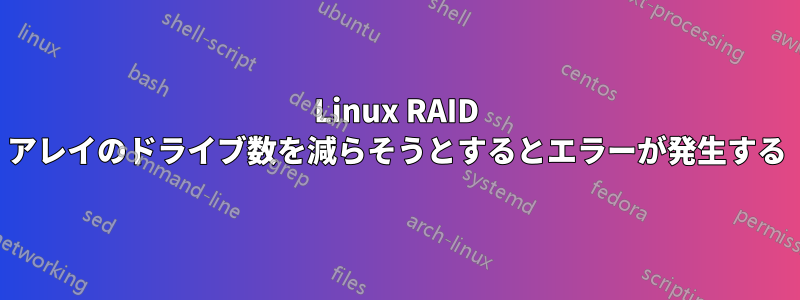 Linux RAID アレイのドライブ数を減らそうとするとエラーが発生する