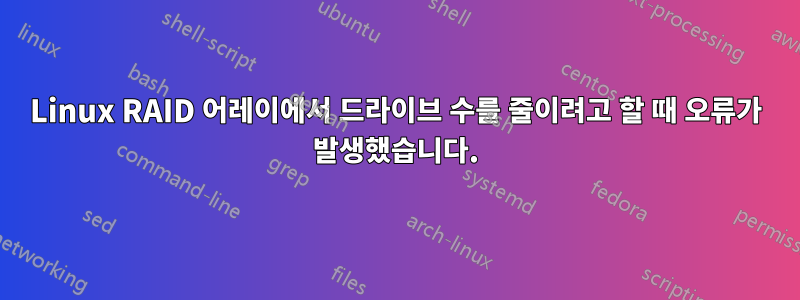 Linux RAID 어레이에서 드라이브 수를 줄이려고 할 때 오류가 발생했습니다.