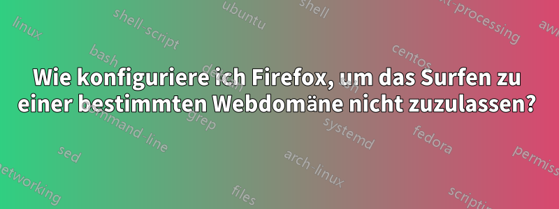 Wie konfiguriere ich Firefox, um das Surfen zu einer bestimmten Webdomäne nicht zuzulassen?