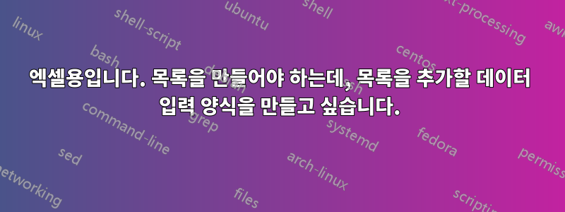 엑셀용입니다. 목록을 만들어야 하는데, 목록을 추가할 데이터 입력 양식을 만들고 싶습니다.