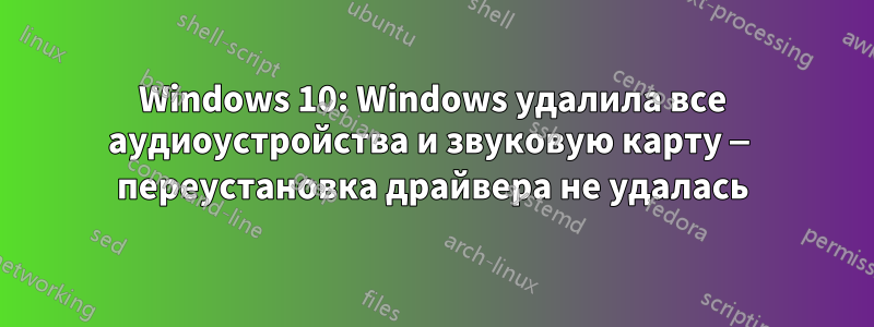 Windows 10: Windows удалила все аудиоустройства и звуковую карту — переустановка драйвера не удалась