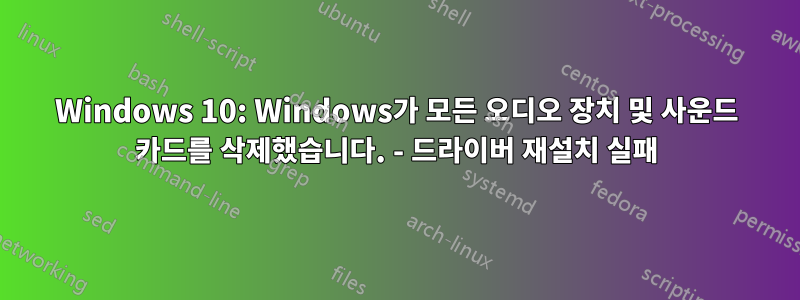 Windows 10: Windows가 모든 오디오 장치 및 사운드 카드를 삭제했습니다. - 드라이버 재설치 실패