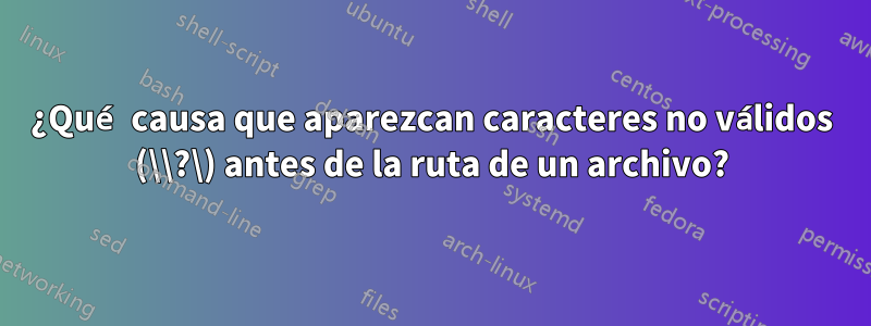 ¿Qué causa que aparezcan caracteres no válidos (\\?\) antes de la ruta de un archivo?