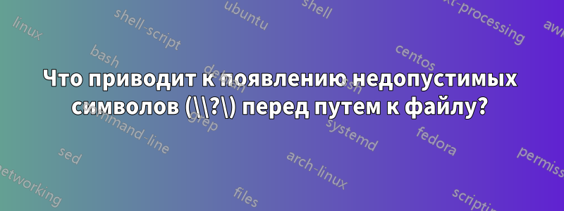 Что приводит к появлению недопустимых символов (\\?\) перед путем к файлу?