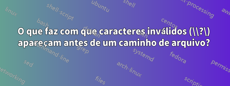 O que faz com que caracteres inválidos (\\?\) apareçam antes de um caminho de arquivo?