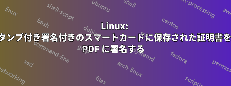 Linux: タイムスタンプ付き署名付きのスマートカードに保存された証明書を使用して PDF に署名する 