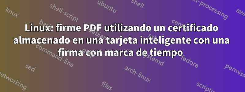 Linux: firme PDF utilizando un certificado almacenado en una tarjeta inteligente con una firma con marca de tiempo 