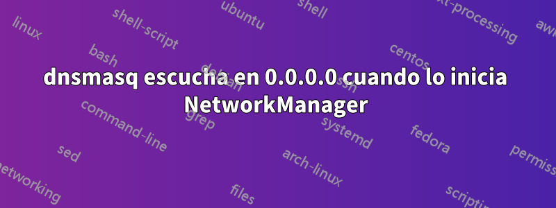 dnsmasq escucha en 0.0.0.0 cuando lo inicia NetworkManager