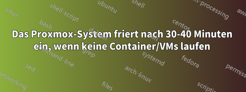 Das Proxmox-System friert nach 30-40 Minuten ein, wenn keine Container/VMs laufen