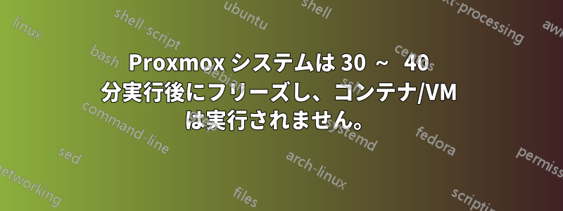 Proxmox システムは 30 ～ 40 分実行後にフリーズし、コンテナ/VM は実行されません。