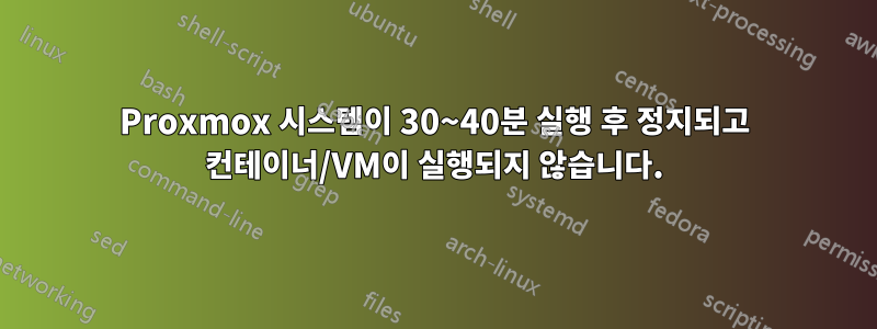 Proxmox 시스템이 30~40분 실행 후 정지되고 컨테이너/VM이 실행되지 않습니다.