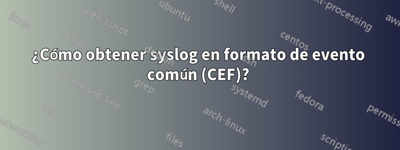 ¿Cómo obtener syslog en formato de evento común (CEF)?