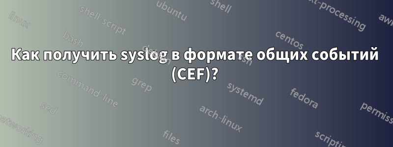 Как получить syslog в формате общих событий (CEF)?